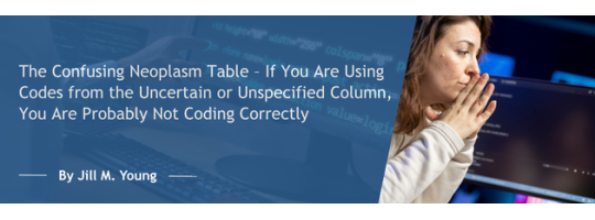 The Confusing Neoplasm Table – If You Are Using Codes from the Uncertain or Unspecified Column, You Are Probably Not Coding Correctly